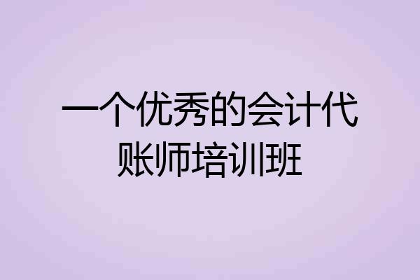 一个优秀的会计代账师培训班