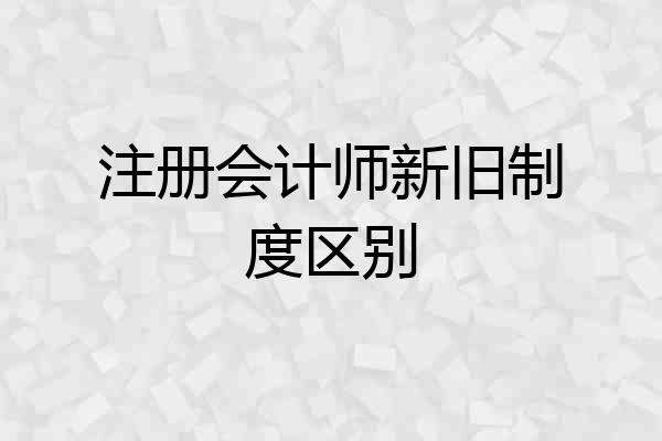 注册会计师新旧制度区别