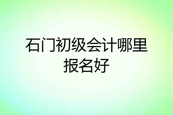 石门初级会计哪里报名好