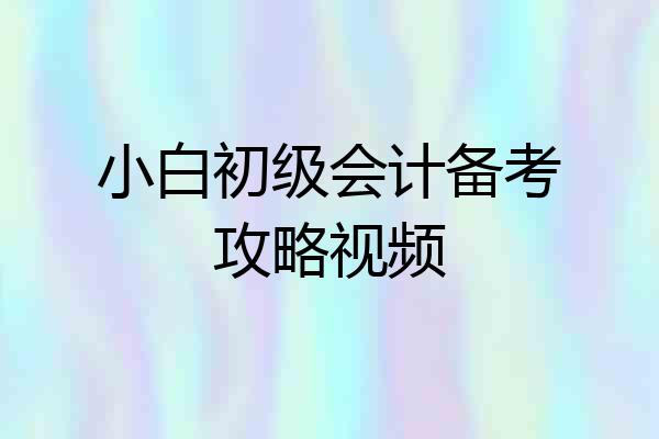 小白初级会计备考攻略视频