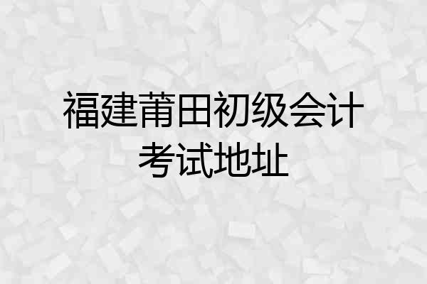 福建莆田初级会计考试地址
