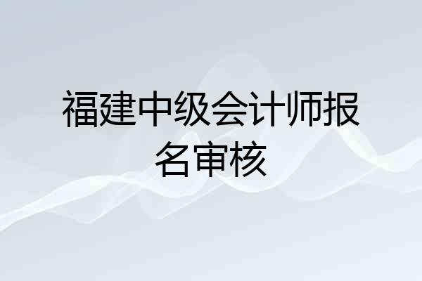 福建中级会计师报名审核