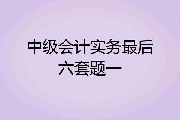 中级会计实务最后六套题一