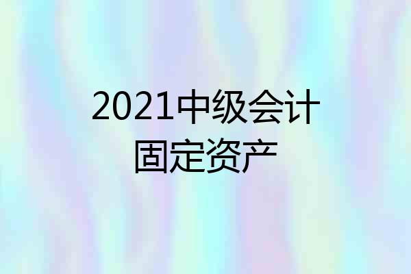 2021中级会计固定资产