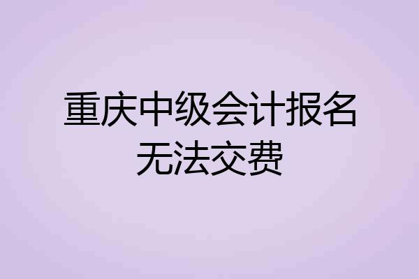 重庆中级会计报名无法交费