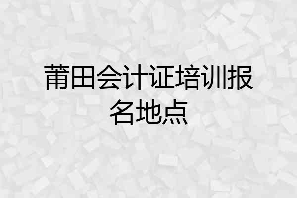 莆田会计证培训报名地点