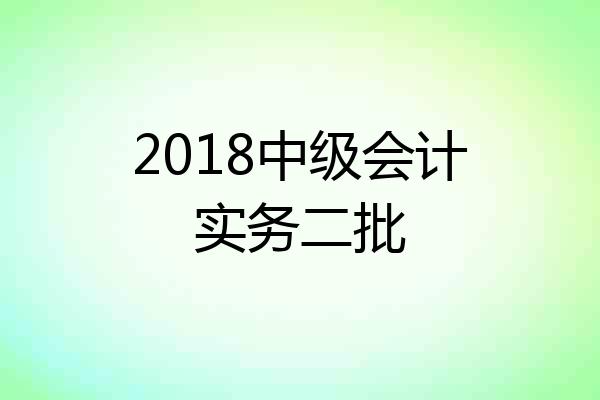 2018中级会计实务二批
