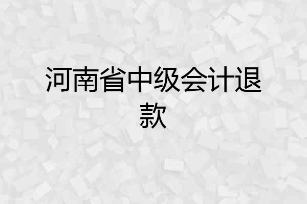 河南省中级会计退款