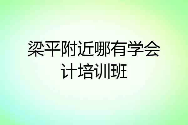 梁平附近哪有学会计培训班