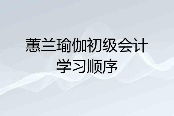 蕙兰瑜伽初级会计学习顺序