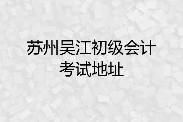 苏州吴江初级会计考试地址