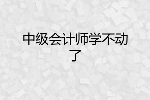中级会计师学不动了