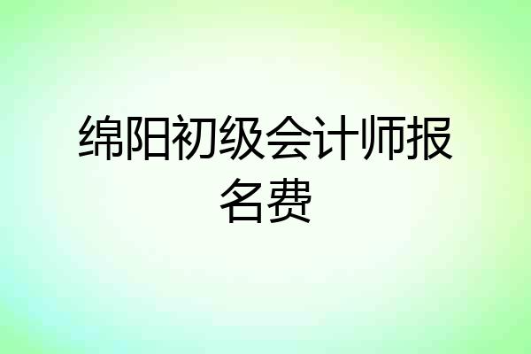 绵阳初级会计师报名费