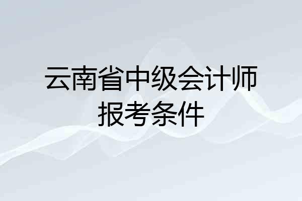 云南省中级会计师报考条件