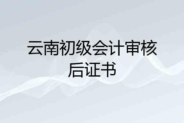 云南初级会计审核后证书