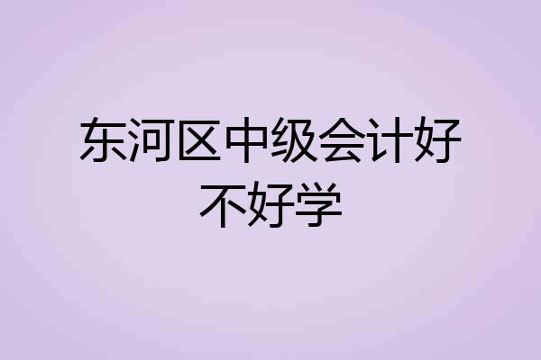 东河区中级会计好不好学