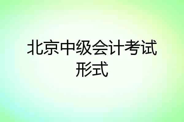 北京中级会计考试形式