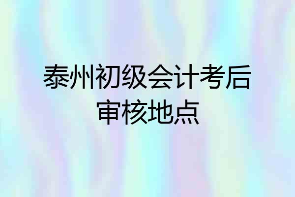 泰州初级会计考后审核地点