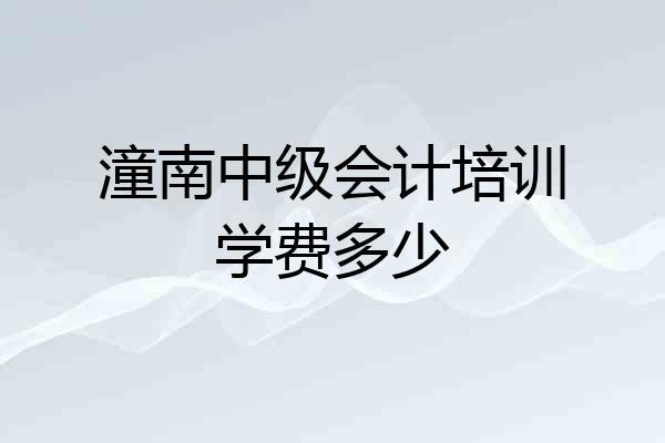 潼南中级会计培训学费多少