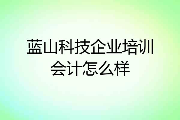 蓝山科技企业培训会计怎么样