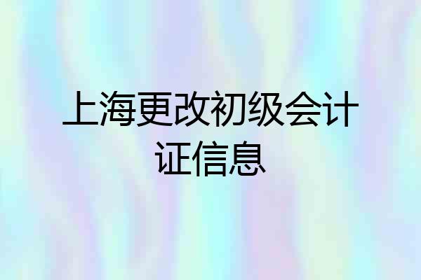 上海更改初级会计证信息