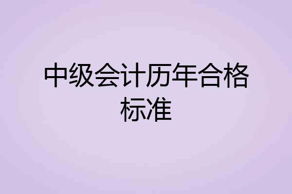中级会计历年合格标准