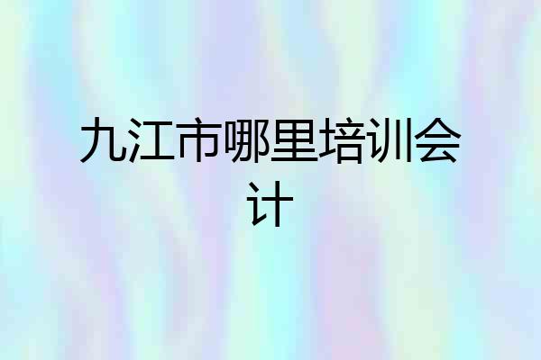 九江市哪里培训会计