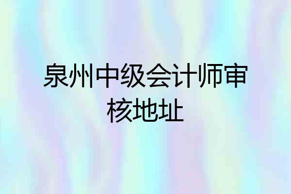 泉州中级会计师审核地址