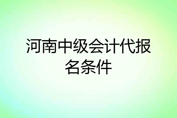 河南中级会计代报名条件