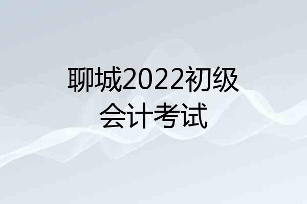 聊城2022初级会计考试