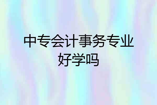 中专会计事务专业好学吗