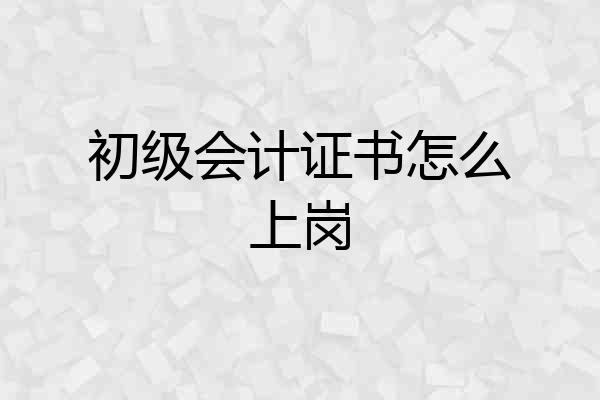 初级会计证书怎么上岗