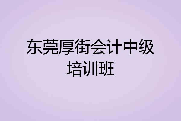 东莞厚街会计中级培训班