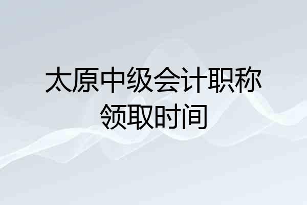 太原中级会计职称领取时间