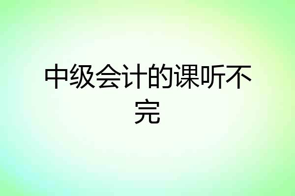 中级会计的课听不完
