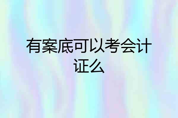 有案底可以考会计证么
