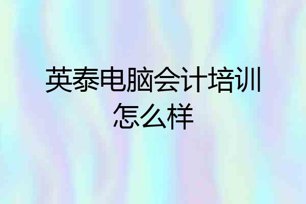 英泰电脑会计培训怎么样