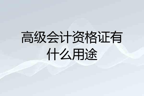 高级会计资格证有什么用途