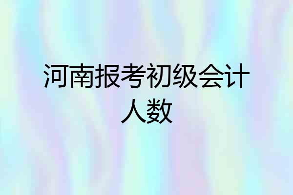 河南报考初级会计人数