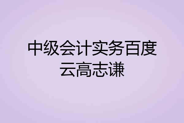 中级会计实务百度云高志谦