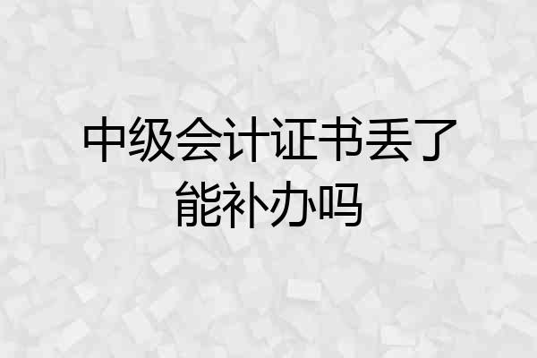 中级会计证书丢了能补办吗