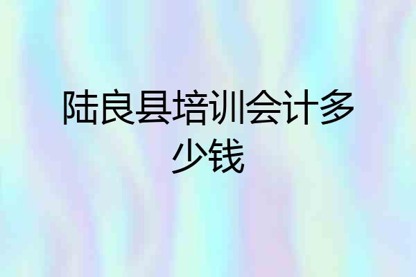 陆良县培训会计多少钱