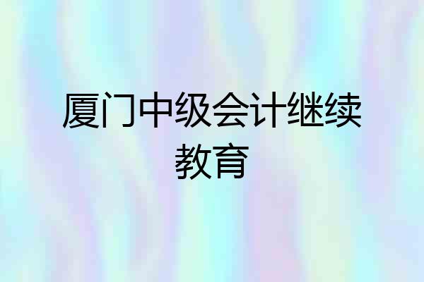 厦门中级会计继续教育