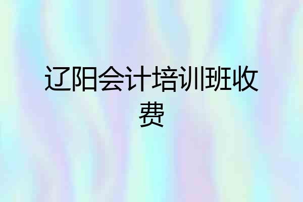 辽阳会计培训班收费