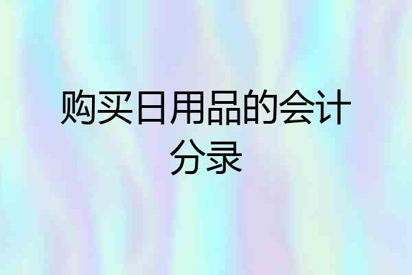 购买日用品的会计分录