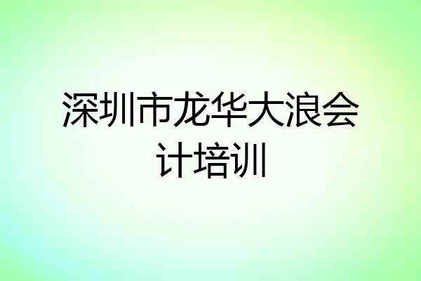 深圳市龙华大浪会计培训