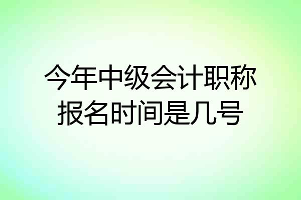 今年中级会计职称报名时间是几号