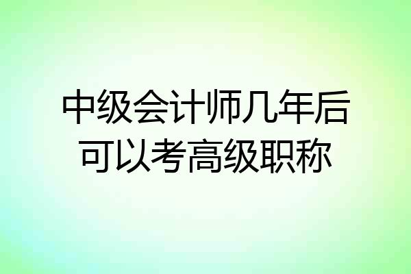 中级会计师几年后可以考高级职称