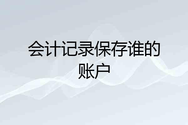 会计记录保存谁的账户