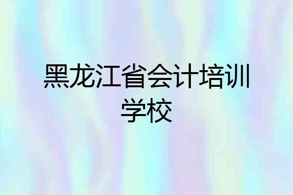 黑龙江省会计培训学校